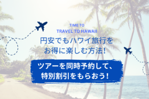 円安でもハワイ旅行をお得に楽しむ方法！ツアーを同時予約して、特別割引をもらおう！
