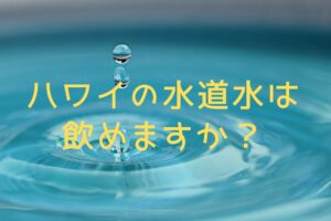 ハワイの旅行中 水道水が飲めますか？という質問にお答えします